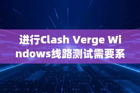 进行Clash Verge Windows线路测试需要系统地检查网络连接的质量,确保游戏在不同区域之间的流畅运行。以下是详细的步骤指南 进行Clash Verge Windows线路测试需要系统地检查网络连接的质量,确保游戏在不同区域之间的流畅运行。以下是详细的步骤指南