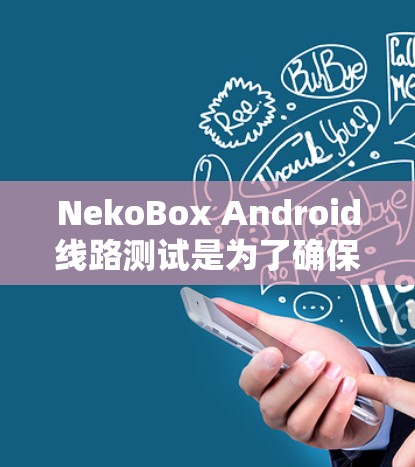NekoBox Android线路测试是为了确保应用程序在不同环境下的稳定性和性能。以下是一些详细的步骤和注意事项,帮助你进行有效的线路测试 NekoBox Android线路测试是为了确保应用程序在不同环境下的稳定性和性能。以下是一些详细的步骤和注意事项,帮助你进行有效的线路测试