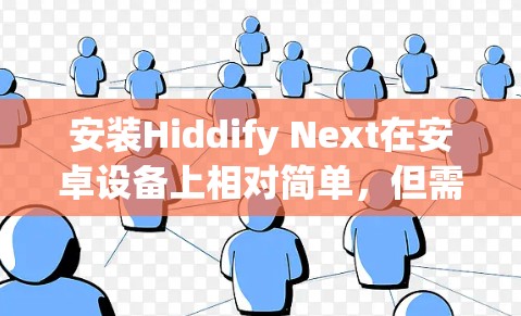 安装Hiddify Next在安卓设备上相对简单,但需要按照以下步骤操作