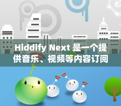 Hiddify Next 是一个提供音乐、视频等内容订阅服务的平台。如果你遇到了订阅导入的问题,可以按照以下步骤进行解决