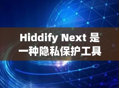 Hiddify Next 是一种隐私保护工具,主要用于隐藏或保护个人信息,如分数、成绩、历史记录等。以下是配置 Hiddify Next 的一般方法,具体步骤可能因版本或平台而异