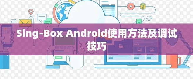 Sing-Box Android使用方法及调试技巧 Sing-Box Android使用方法及调试技巧
