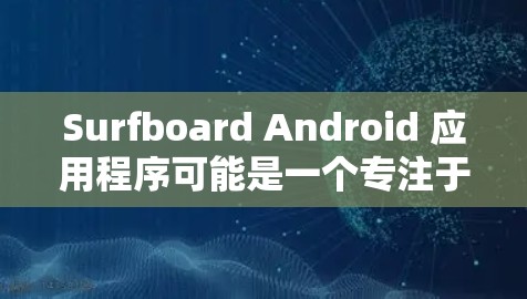 Surfboard Android 应用程序可能是一个专注于冲浪运动的应用程序,可能提供冲浪相关的内容、新闻、视频或社交功能。如果你想下载它,请按照以下步骤操作