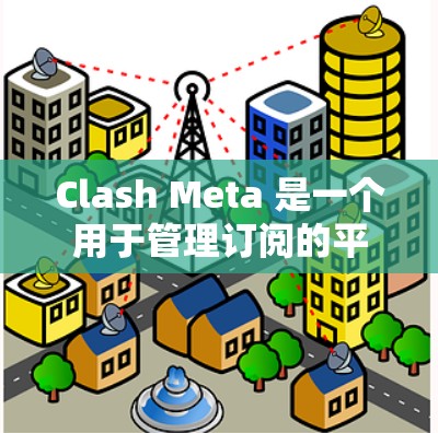 Clash Meta 是一个用于管理订阅的平台,支持在 Android 设备上轻松添加、管理和更新各种订阅。以下是详细的订阅管理步骤 Clash Meta 是一个用于管理订阅的平台,支持在 Android 设备上轻松添加、管理和更新各种订阅。以下是详细的订阅管理步骤
