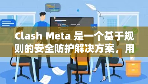 Clash Meta 是一个基于规则的安全防护解决方案,用于在 iOS 设备上管理和执行安全规则。以下是 Clash Meta iOS 规则管理的关键要点和步骤 Clash Meta 是一个基于规则的安全防护解决方案,用于在 iOS 设备上管理和执行安全规则。以下是 Clash Meta iOS 规则管理的关键要点和步骤