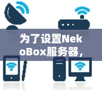 为了设置NekoBox服务器,请按照以下步骤操作 为了设置NekoBox服务器,请按照以下步骤操作