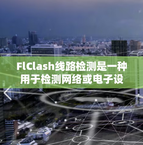 FlClash线路检测是一种用于检测网络或电子设备中的问题的技术,主要应用于硬件开发、网络设备测试和数据转换器测试等领域。以下是对FlClash线路检测的详细分析和总结 FlClash线路检测是一种用于检测网络或电子设备中的问题的技术,主要应用于硬件开发、网络设备测试和数据转换器测试等领域。以下是对FlClash线路检测的详细分析和总结