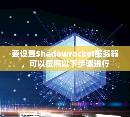 要设置Shadowrocket服务器,可以按照以下步骤进行