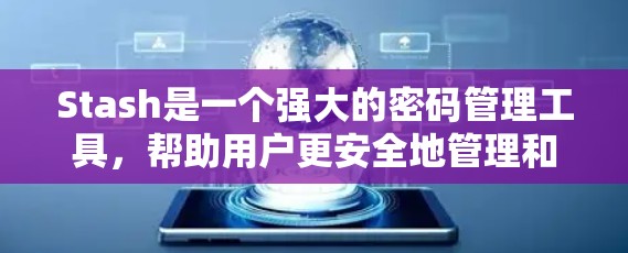 Stash是一个强大的密码管理工具,帮助用户更安全地管理和使用多个账户。以下是使用Stash的步骤指南