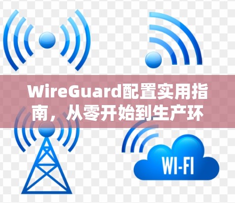 WireGuard配置实用指南,从零开始到生产环境部署 WireGuard配置实用指南,从零开始到生产环境部署