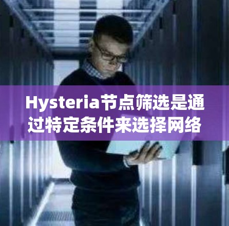 Hysteria节点筛选是通过特定条件来选择网络中的节点,以优化性能和隐私保护。以下是对这一过程的详细分析