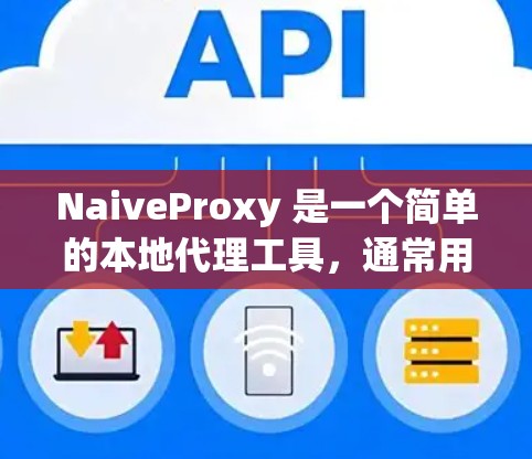 NaiveProxy 是一个简单的本地代理工具,通常用于开发和测试中。以下是配置 NaiveProxy 的步骤和示例