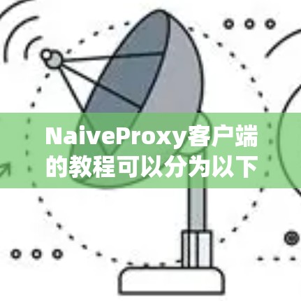NaiveProxy客户端的教程可以分为以下几个步骤,帮助用户从安装到使用再到故障排除都有详细的指导 NaiveProxy客户端的教程可以分为以下几个步骤,帮助用户从安装到使用再到故障排除都有详细的指导