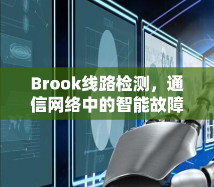 Brook线路检测,通信网络中的智能故障定位技术 Brook线路检测,通信网络中的智能故障定位技术
