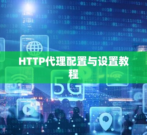 HTTP代理配置与设置教程 HTTP代理配置与设置教程