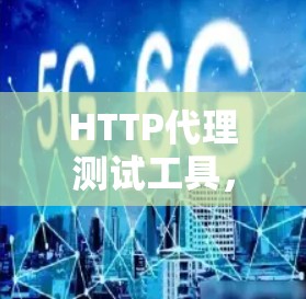 HTTP代理测试工具,代理服务器性能测试的重要工具