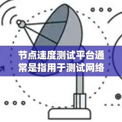 节点速度测试平台通常是指用于测试网络节点性能的工具或平台。这些平台可以帮助用户测量节点的带宽、延迟、packet loss等性能指标。此外,还可以测试节点之间的通信速度和稳定性 节点速度测试平台通常是指用于测试网络节点性能的工具或平台。这些平台可以帮助用户测量节点的带宽、延迟、packet loss等性能指标。此外,还可以测试节点之间的通信速度和稳定性