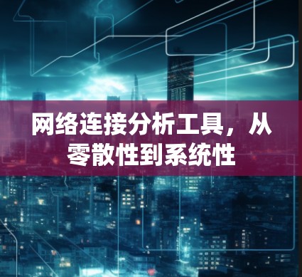 网络连接分析工具,从零散性到系统性 网络连接分析工具,从零散性到系统性