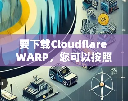 要下载Cloudflare WARP,您可以按照以下步骤操作 要下载Cloudflare WARP,您可以按照以下步骤操作