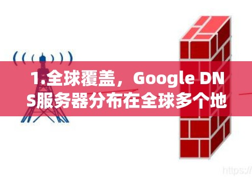 1.全球覆盖,Google DNS服务器分布在全球多个地区,减少用户访问网站时的延迟 1.全球覆盖,Google DNS服务器分布在全球多个地区,减少用户访问网站时的延迟