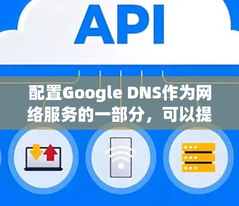 配置Google DNS作为网络服务的一部分,可以提升域名解析的速度和稳定性。以下是详细的步骤指南 配置Google DNS作为网络服务的一部分,可以提升域名解析的速度和稳定性。以下是详细的步骤指南