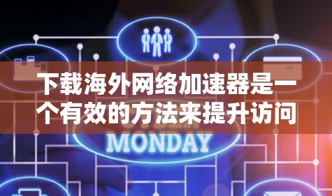 下载海外网络加速器是一个有效的方法来提升访问国外网站的速度。以下是详细的步骤指南 下载海外网络加速器是一个有效的方法来提升访问国外网站的速度。以下是详细的步骤指南
