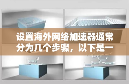 设置海外网络加速器通常分为几个步骤,以下是一个清晰的指南 设置海外网络加速器通常分为几个步骤,以下是一个清晰的指南