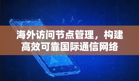 海外访问节点管理,构建高效可靠国际通信网络