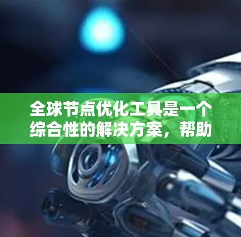 全球节点优化工具是一个综合性的解决方案,帮助企业在全球范围内高效管理和部署服务器,优化网络性能,确保业务连续性和用户体验。以下是选择和实施该工具的详细指南 全球节点优化工具是一个综合性的解决方案,帮助企业在全球范围内高效管理和部署服务器,优化网络性能,确保业务连续性和用户体验。以下是选择和实施该工具的详细指南