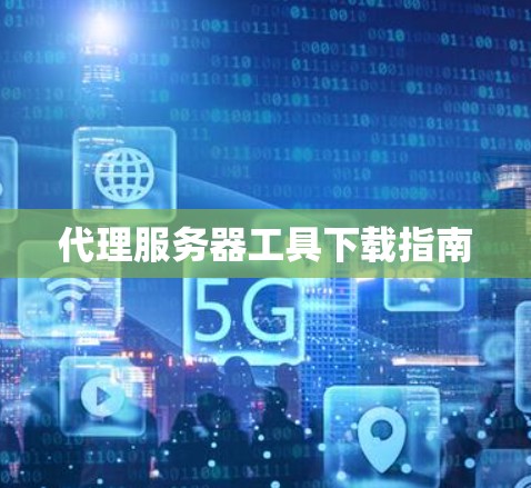 代理服务器工具下载指南 代理服务器工具下载指南