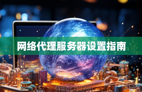 网络代理服务器设置指南 网络代理服务器设置指南