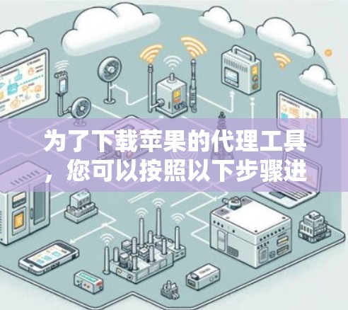 为了下载苹果的代理工具,您可以按照以下步骤进行 为了下载苹果的代理工具,您可以按照以下步骤进行