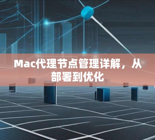 Mac代理节点管理详解,从部署到优化 Mac代理节点管理详解,从部署到优化