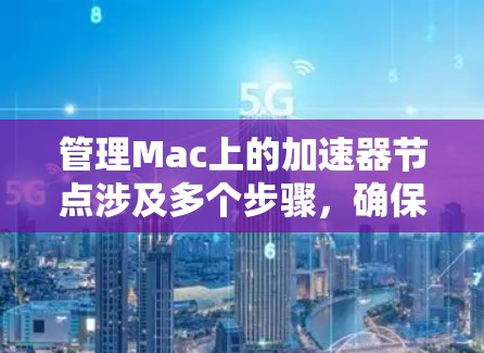 管理Mac上的加速器节点涉及多个步骤,确保其高效运行。以下是分步骤的指南 管理Mac上的加速器节点涉及多个步骤,确保其高效运行。以下是分步骤的指南