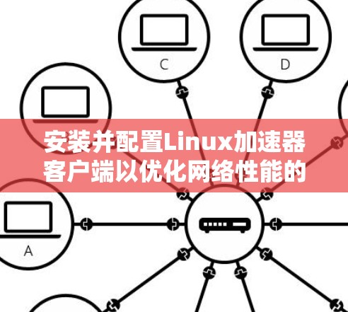 安装并配置Linux加速器客户端以优化网络性能的步骤如下 安装并配置Linux加速器客户端以优化网络性能的步骤如下