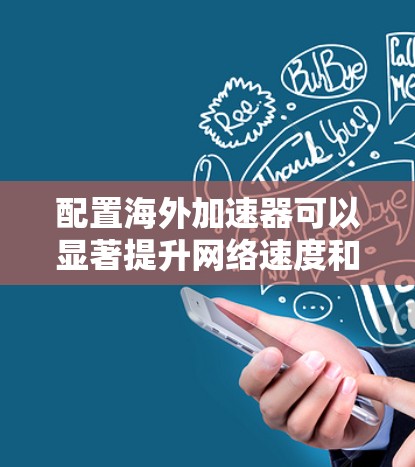配置海外加速器可以显著提升网络速度和稳定性,特别是在连接到国外服务器时。以下是详细的步骤指南 配置海外加速器可以显著提升网络速度和稳定性,特别是在连接到国外服务器时。以下是详细的步骤指南