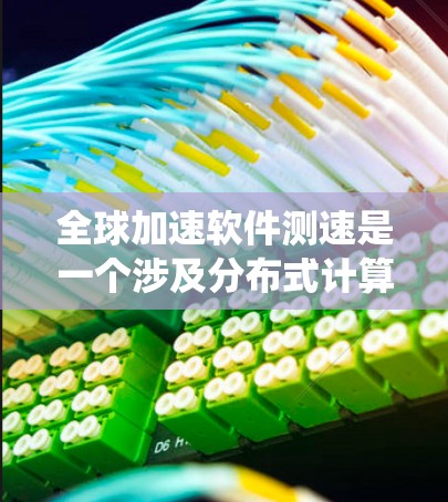 全球加速软件测速是一个涉及分布式计算、<strong>网络优化</strong>和系统性能评估的复杂过程。以下是对这一概念的详细分析和总结
