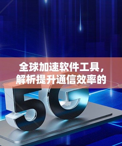 全球加速软件工具,解析提升通信效率的创新方案 全球加速软件工具,解析提升通信效率的创新方案