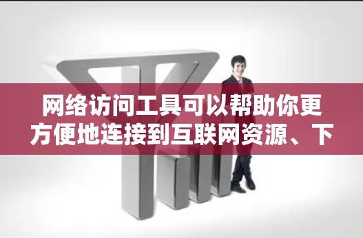 网络访问工具可以帮助你更方便地连接到互联网资源、下载文件、管理网络连接等。以下是一些常用的网络访问工具及其下载链接 网络访问工具可以帮助你更方便地连接到互联网资源、下载文件、管理网络连接等。以下是一些常用的网络访问工具及其下载链接