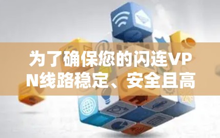 为了确保您的闪连VPN线路稳定、安全且高效,以下是分步骤的测试指南 为了确保您的闪连VPN线路稳定、安全且高效,以下是分步骤的测试指南