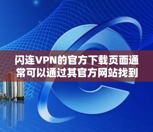 闪连VPN的官方下载页面通常可以通过其官方网站找到。如果你无法通过常规渠道下载,可能是因为闪连VPN已经停止维护或服务。以下是一些建议 闪连VPN的官方下载页面通常可以通过其官方网站找到。如果你无法通过常规渠道下载,可能是因为闪连VPN已经停止维护或服务。以下是一些建议