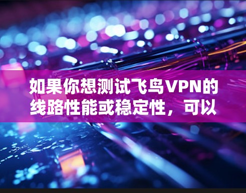 如果你想测试飞鸟VPN的线路性能或稳定性，可以按照以下步骤进行