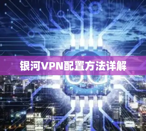 银河VPN配置方法详解 银河VPN配置方法详解