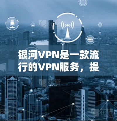 银河VPN是一款流行的VPN服务,提供匿名浏览、防追踪、无限制访问等功能。以下是使用银河VPN的基本指南,假设你已经下载并安装了银河VPN客户端 银河VPN是一款流行的VPN服务,提供匿名浏览、防追踪、无限制访问等功能。以下是使用银河VPN的基本指南,假设你已经下载并安装了银河VPN客户端
