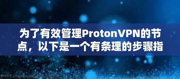 为了有效管理ProtonVPN的节点,以下是一个有条理的步骤指南