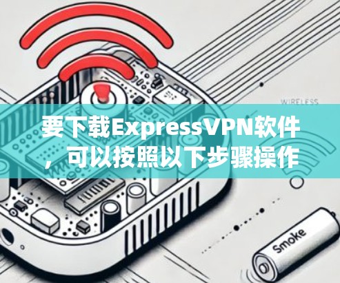 要下载ExpressVPN软件，可以按照以下步骤操作