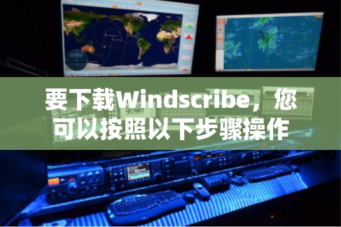 要下载Windscribe,您可以按照以下步骤操作