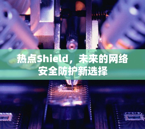 热点Shield,未来的网络安全防护新选择