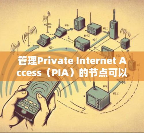 管理Private Internet Access(PIA)的节点可以通过以下步骤进行,帮助您更好地了解和配置节点