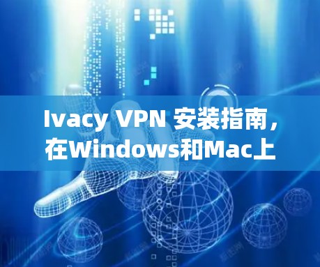 Ivacy VPN 安装指南,在Windows和Mac上快速设置